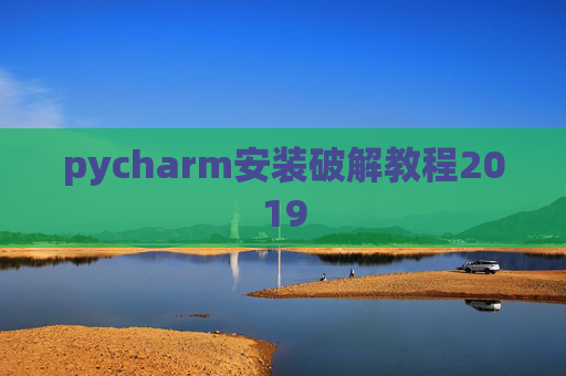 pycharm安装破解教程2019 pycharm安装破解教程2019